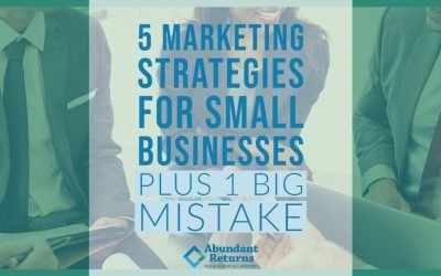 5 Marketing Strategies For Small Businesses – Plus 1 BIG Mistake